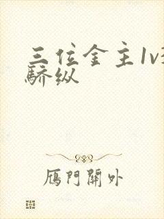 三位金主1v3骄纵