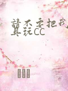 请不要把我当玩具玩CC