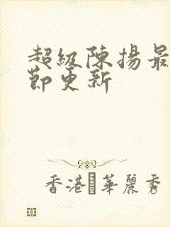 超级陈扬最新章节更新