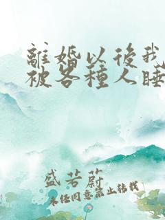 离婚以后我天天被各种人睡