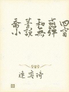 乔菁和燕四爷的小说无弹窗