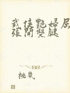 武侠艳妇屈辱的张开双腿