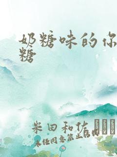 奶糖味的你h向糖