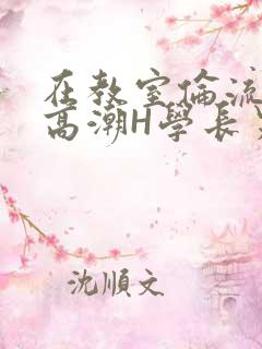 在教室伦流澡到高潮H学长男男