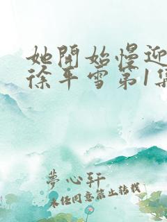 她开始慢迎迎合徐平雪第1集