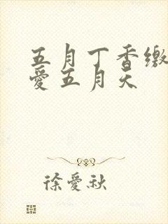 五月丁香缴情深爱五月天