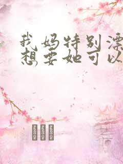 我妈特别漂亮我想要她可以吗