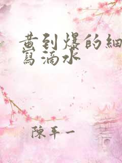 黄到爆的细节描写滴水