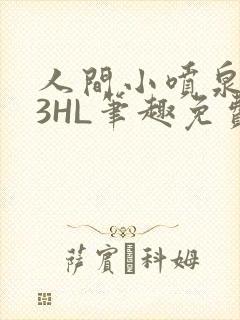 人间小喷泉1V3HL笔趣免费