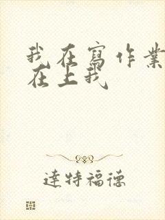 我在写作业叔叔在上我