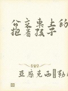 公交车上的诗绵抱着孩子