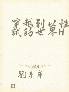 穿越到以性为考试的世界H