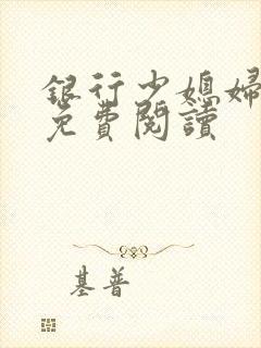 银行少媳妇杨倩免费阅读