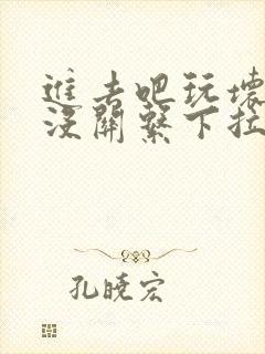 进去吧玩坏了也没关系下拉式