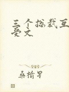 三个总裁互攻互受文