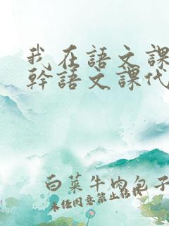 我在语文课上强干语文课代表