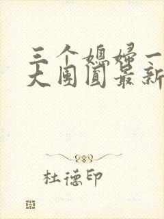 三个媳妇一锅烩大团圆最新章节