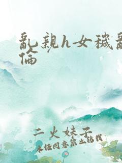 乱亲h女秽乱常伦