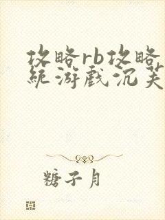 攻略rb攻略系统游戏沉芙原文