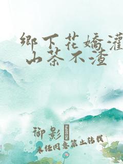 乡下花娇灌日常 山茶不渣