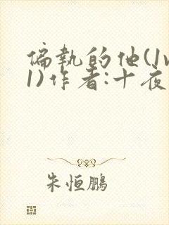 偏执的他(1v1)作者:十夜灯