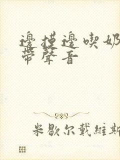 边摸边吃奶边做带声音