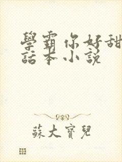 学霸你好甜by话本小说