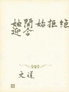 她开始拒绝慢迎迎合