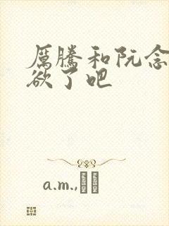 厉腾和阮念初太欲了吧