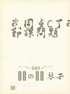 我同桌C了我一节课问题