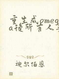 重生成omega后所有人争着要娶我