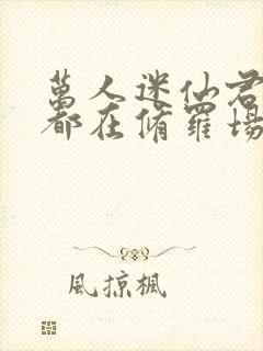 万人迷仙君每天都在修罗场