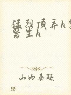 猛烈顶弄h禁欲医生h