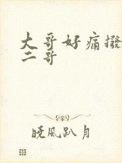 大哥好痛拨出去二哥