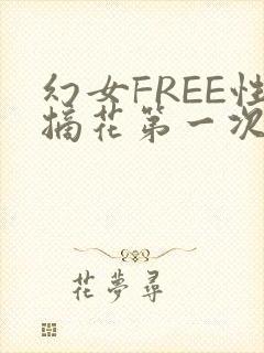 幻女FREE性摘花第一次