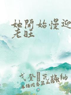 她开始慢迎迎合老旺