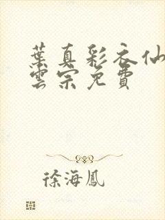 叶真彩衣仙子齐云宗免费