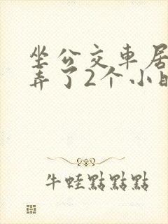 坐公交车居然被弄了2个小时小说