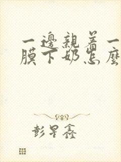 一边亲着一边面膜下奶怎么回事啊