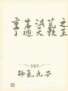 重生洪荒之他成了通天教主