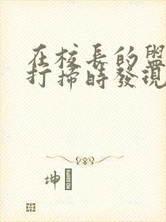 在校长的盥洗室打扫时发现