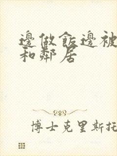 边做饭边被躁我和邻居