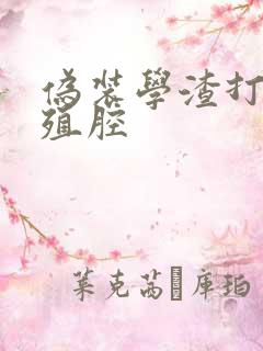 伪装学渣打开生殖腔