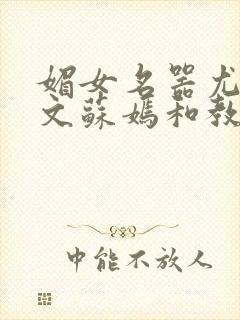 媚女名器尤物h文苏嫣和教官