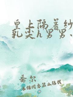 皇上隔着纱衣含乳尖h男男小说