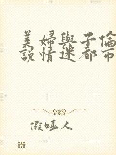 美妇与子伦亲小说情迷都市
