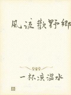 风流欢野乡