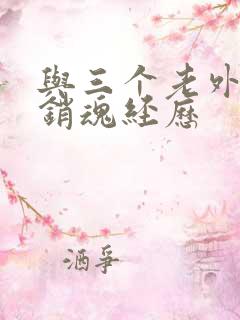 与三个老外三p销魂经历