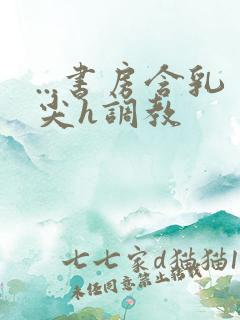 ...书房含乳尖h调教