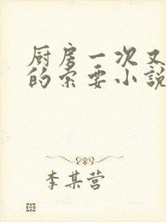 厨房一次又一次的索要小说